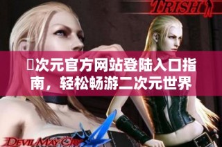 囧次元官方网站登陆入口指南，轻松畅游二次元世界