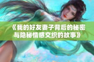 《我的好友妻子背后的秘密与隐秘情感交织的故事》