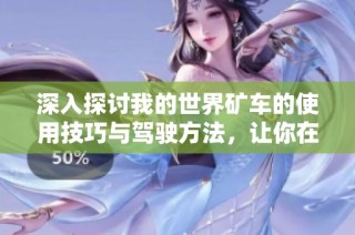 深入探讨我的世界矿车的使用技巧与驾驶方法，让你在游戏中畅行无阻体验乐趣无穷