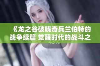 《龙之谷破晓奇兵兰伯特的战争续篇 觉醒时代的战斗之序曲》