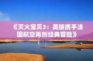 《灭火宝贝3：美版携手法国航空再创经典冒险》