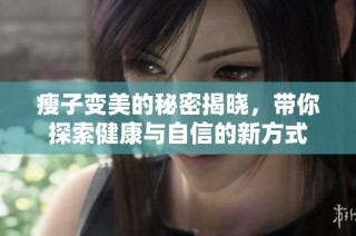 瘦子变美的秘密揭晓，带你探索健康与自信的新方式