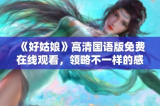 《好姑娘》高清国语版免费在线观看，领略不一样的感动与魅力