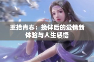 重拾青春：换伴后的爱情新体验与人生感悟