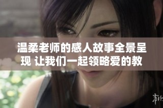 温柔老师的感人故事全景呈现 让我们一起领略爱的教育之旅