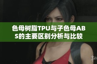 色母树脂TPU与子色母ABS的主要区别分析与比较