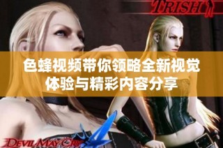 色蜂视频带你领略全新视觉体验与精彩内容分享