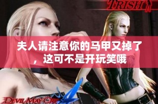 夫人请注意你的马甲又掉了，这可不是开玩笑哦