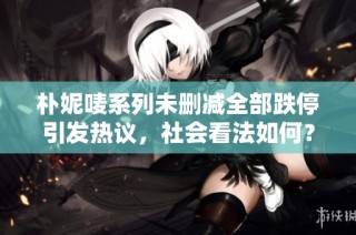 朴妮唛系列未删减全部跌停引发热议，社会看法如何？