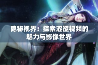 隐秘视界：探索涩涩视频的魅力与影像世界