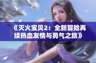 《灭火宝贝2：全新冒险再续热血友情与勇气之旅》