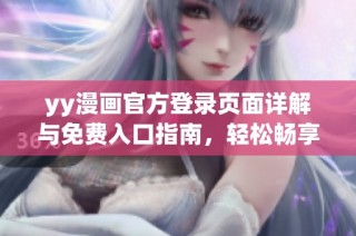 yy漫画官方登录页面详解与免费入口指南，轻松畅享漫画世界