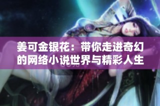 姜可金银花：带你走进奇幻的网络小说世界与精彩人生