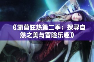 《露营狂热第二季：探寻自然之美与冒险乐趣》