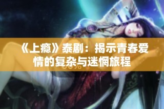 《上瘾》泰剧：揭示青春爱情的复杂与迷惘旅程