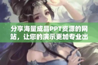 分享海量成品PPT资源的网站，让您的演示更加专业出彩