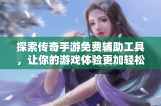 探索传奇手游免费辅助工具，让你的游戏体验更加轻松畅快