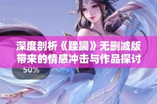 深度剖析《蹂躏》无删减版带来的情感冲击与作品探讨