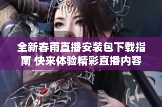全新春雨直播安装包下载指南 快来体验精彩直播内容