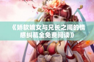 《娇软嫡女与兄长之间的情感纠葛全免费阅读》
