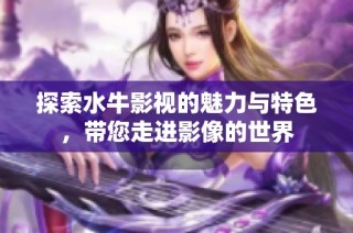 探索水牛影视的魅力与特色，带您走进影像的世界