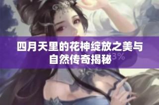 四月天里的花神绽放之美与自然传奇揭秘