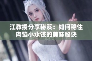 江教授分享秘笈：如何稳住肉馅小水饺的美味秘诀