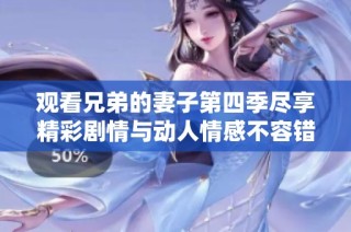 观看兄弟的妻子第四季尽享精彩剧情与动人情感不容错过