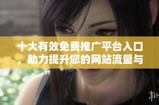 十大有效免费推广平台入口，助力提升您的网站流量与曝光率