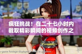 疯狂挑战！在二十七小时内截取精彩瞬间的视频创作之旅