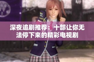 深夜追剧推荐：十部让你无法停下来的精彩电视剧