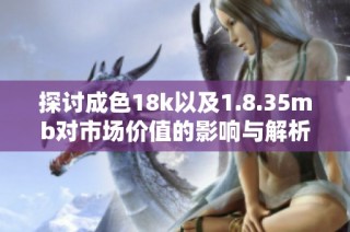 探讨成色18k以及1.8.35mb对市场价值的影响与解析