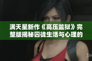 满天星新作《高压监狱》完整版揭秘囚徒生活与心理的极限挑战