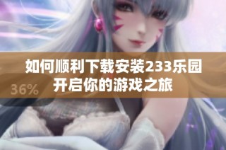 如何顺利下载安装233乐园开启你的游戏之旅