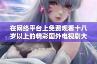 在网络平台上免费观看十八岁以上的精彩国外电视剧大集结
