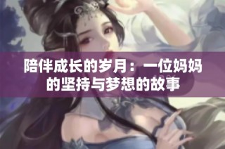 陪伴成长的岁月：一位妈妈的坚持与梦想的故事