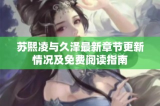 苏熙凌与久泽最新章节更新情况及免费阅读指南
