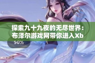 探索九十九夜的无尽世界：布泽尔游戏网带你进入Xbox360的奇幻冒险