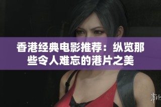 香港经典电影推荐：纵览那些令人难忘的港片之美