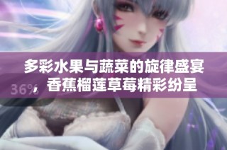 多彩水果与蔬菜的旋律盛宴，香蕉榴莲草莓精彩纷呈