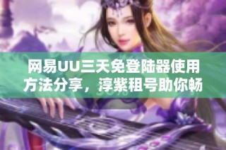 网易UU三天免登陆器使用方法分享，淳紫租号助你畅玩Zwift游戏体验