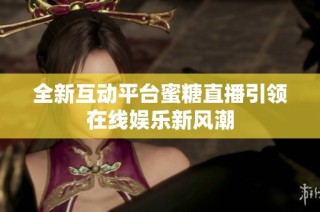 全新互动平台蜜糖直播引领在线娱乐新风潮