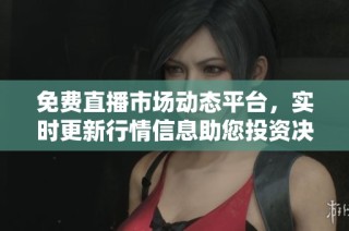 免费直播市场动态平台，实时更新行情信息助您投资决策