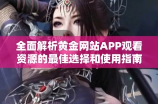 全面解析黄金网站APP观看资源的最佳选择和使用指南