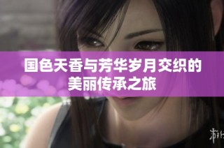 国色天香与芳华岁月交织的美丽传承之旅