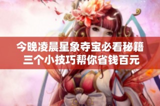 今晚凌晨星象夺宝必看秘籍 三个小技巧帮你省钱百元
