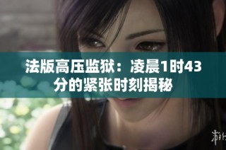 法版高压监狱：凌晨1时43分的紧张时刻揭秘