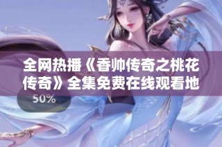 全网热播《香帅传奇之桃花传奇》全集免费在线观看地址解析