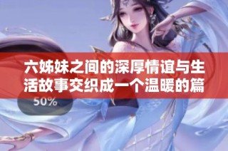 六姊妹之间的深厚情谊与生活故事交织成一个温暖的篇章