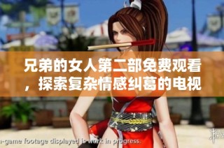 兄弟的女人第二部免费观看，探索复杂情感纠葛的电视剧